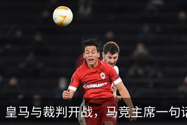 皇马与裁判开战,马竞主席一句话回应:我们都抱怨
